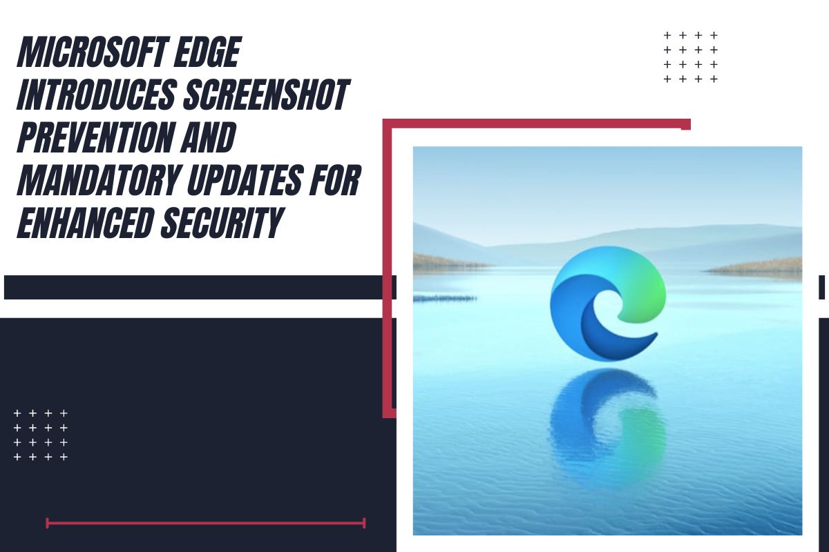 Microsoft Edge Adds Screenshot Blocking and Mandatory Updates for Security | GQ Research